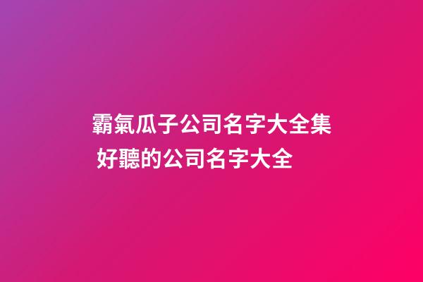 霸氣瓜子公司名字大全集 好聽的公司名字大全-第1張-公司起名-玄機派
